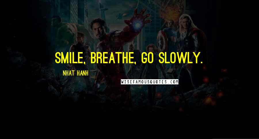 Nhat Hanh Quotes: Smile, breathe, go slowly.