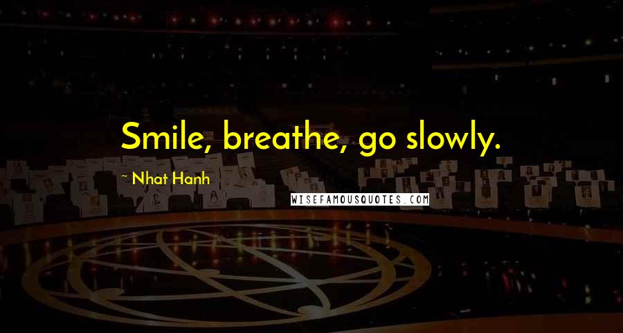 Nhat Hanh Quotes: Smile, breathe, go slowly.