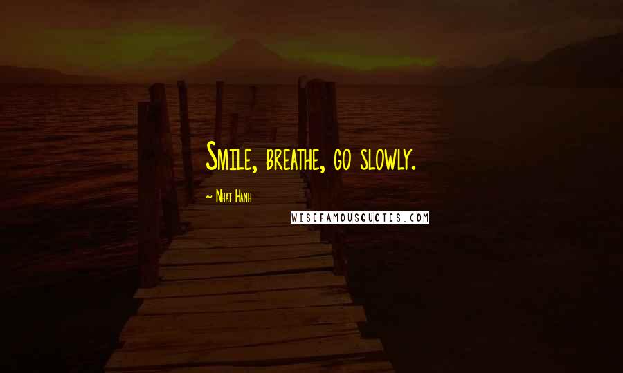 Nhat Hanh Quotes: Smile, breathe, go slowly.