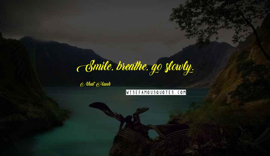 Nhat Hanh Quotes: Smile, breathe, go slowly.