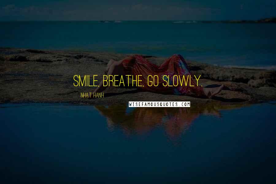 Nhat Hanh Quotes: Smile, breathe, go slowly.