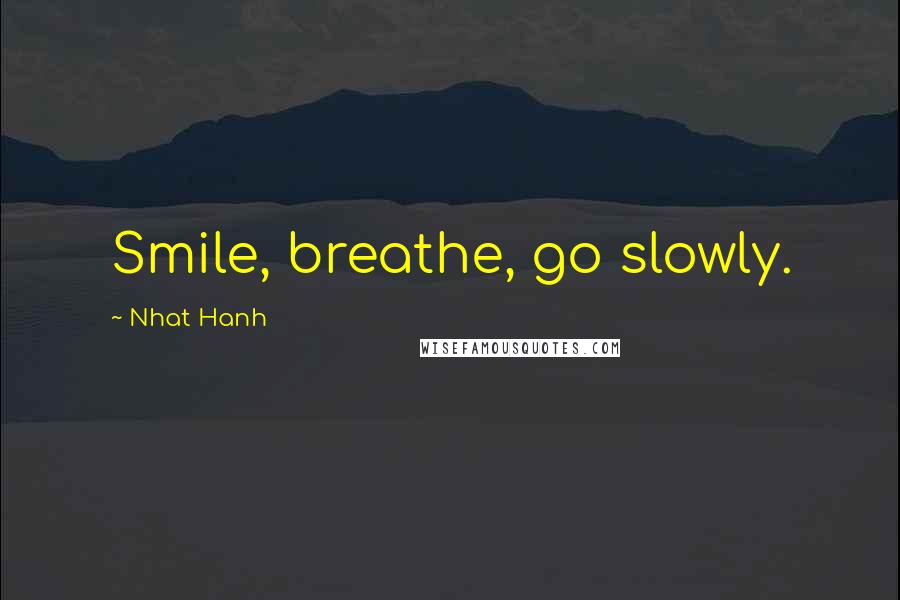 Nhat Hanh Quotes: Smile, breathe, go slowly.