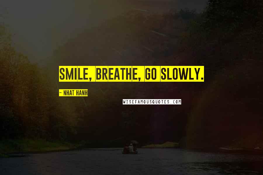 Nhat Hanh Quotes: Smile, breathe, go slowly.