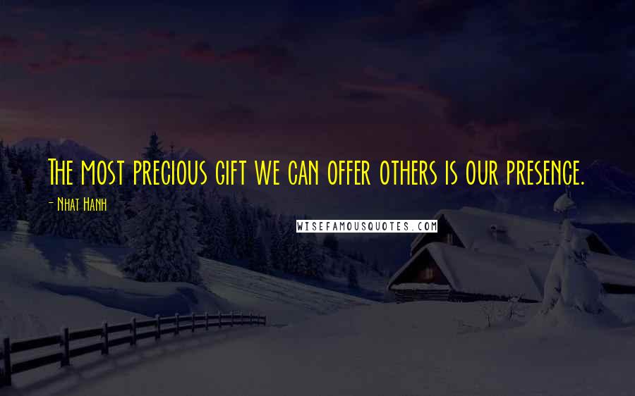 Nhat Hanh Quotes: The most precious gift we can offer others is our presence.