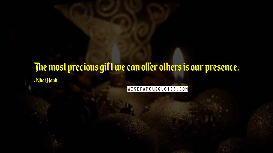 Nhat Hanh Quotes: The most precious gift we can offer others is our presence.