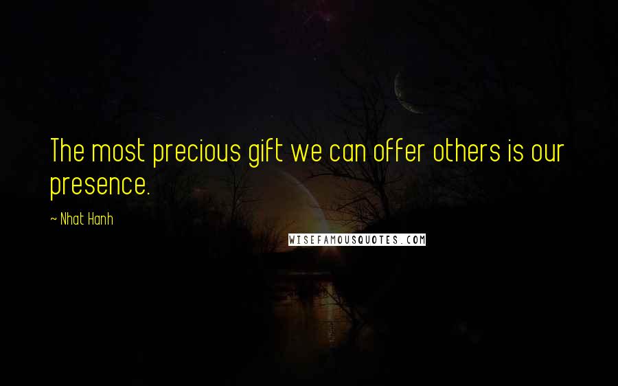 Nhat Hanh Quotes: The most precious gift we can offer others is our presence.