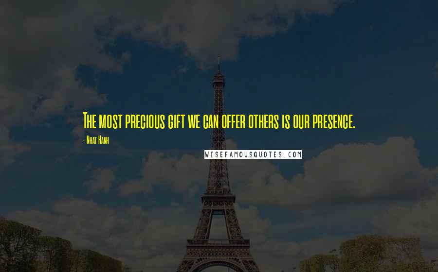 Nhat Hanh Quotes: The most precious gift we can offer others is our presence.