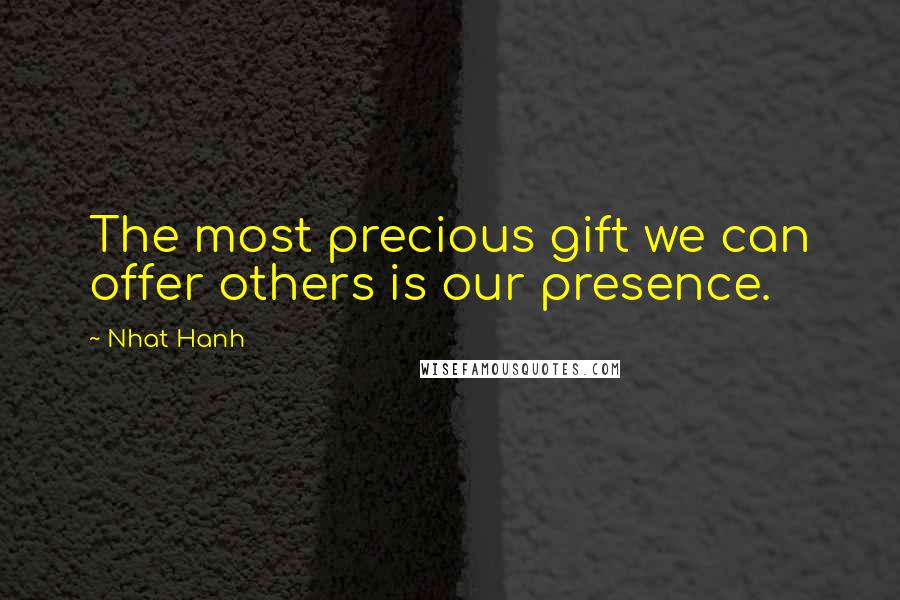 Nhat Hanh Quotes: The most precious gift we can offer others is our presence.