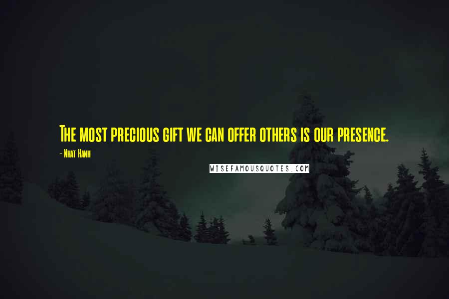 Nhat Hanh Quotes: The most precious gift we can offer others is our presence.