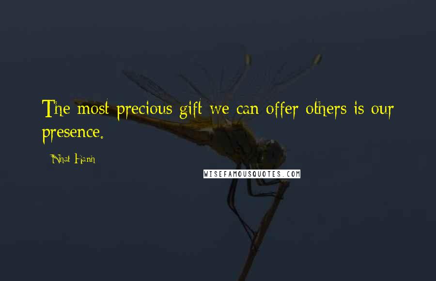 Nhat Hanh Quotes: The most precious gift we can offer others is our presence.