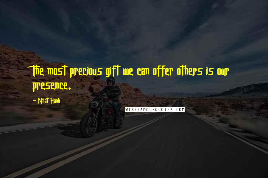 Nhat Hanh Quotes: The most precious gift we can offer others is our presence.