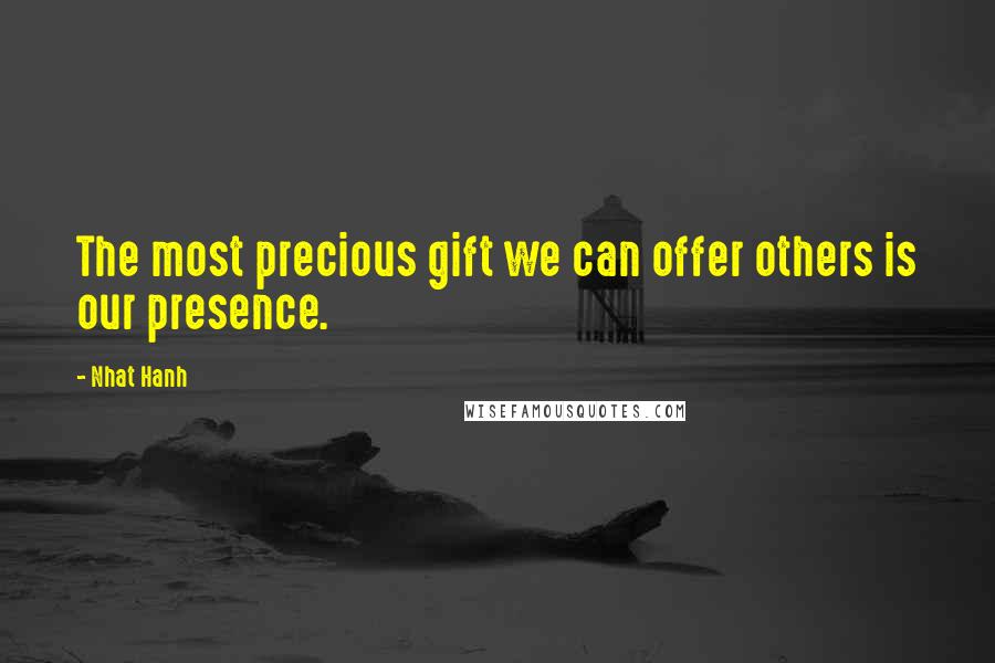 Nhat Hanh Quotes: The most precious gift we can offer others is our presence.