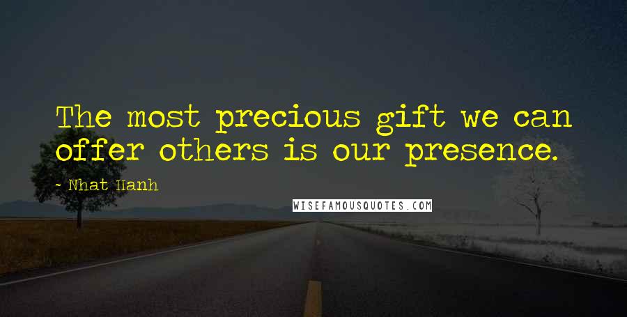 Nhat Hanh Quotes: The most precious gift we can offer others is our presence.