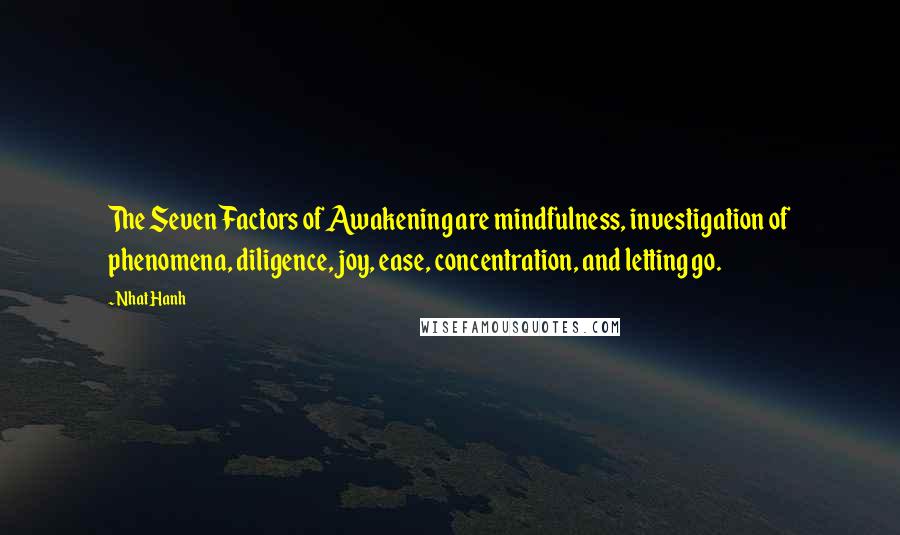 Nhat Hanh Quotes: The Seven Factors of Awakening are mindfulness, investigation of phenomena, diligence, joy, ease, concentration, and letting go.