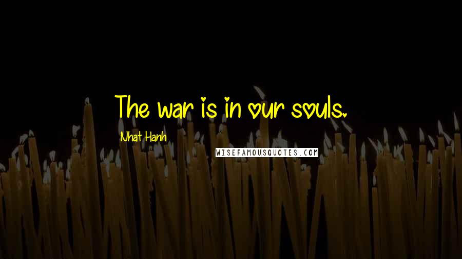 Nhat Hanh Quotes: The war is in our souls.