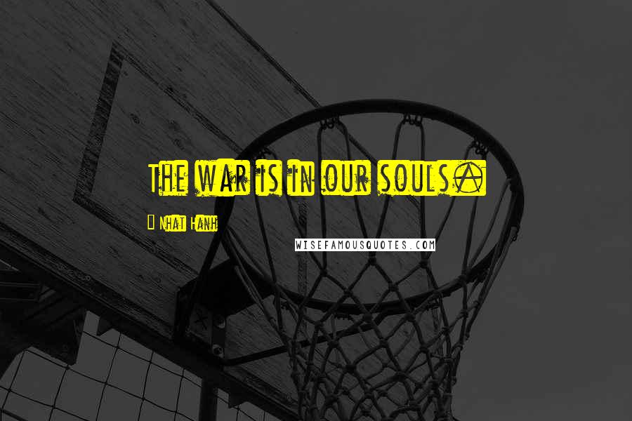 Nhat Hanh Quotes: The war is in our souls.