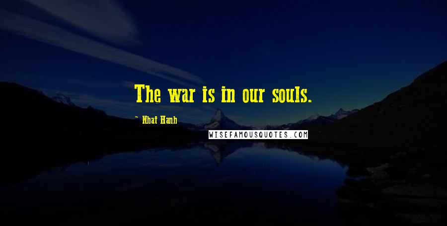 Nhat Hanh Quotes: The war is in our souls.