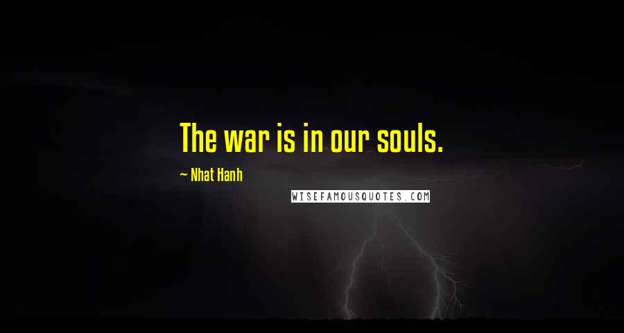 Nhat Hanh Quotes: The war is in our souls.
