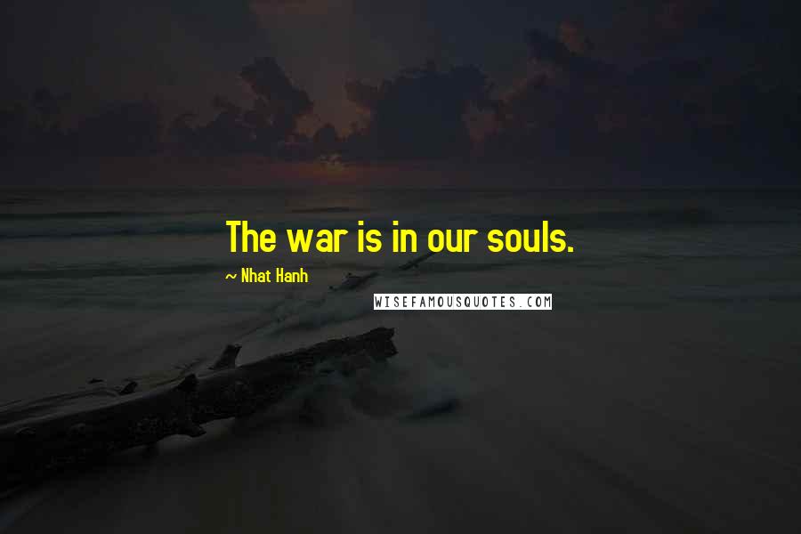 Nhat Hanh Quotes: The war is in our souls.