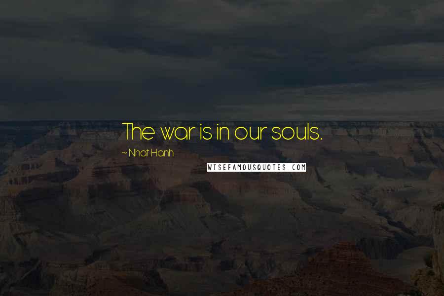 Nhat Hanh Quotes: The war is in our souls.
