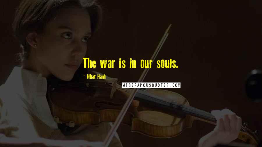 Nhat Hanh Quotes: The war is in our souls.