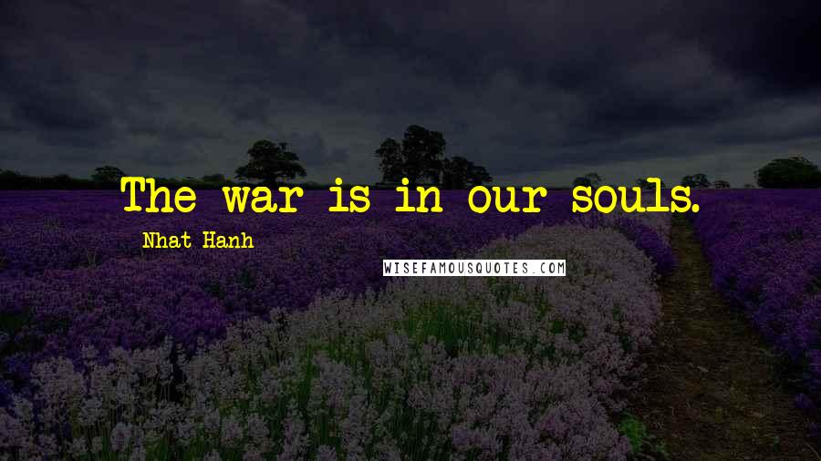 Nhat Hanh Quotes: The war is in our souls.