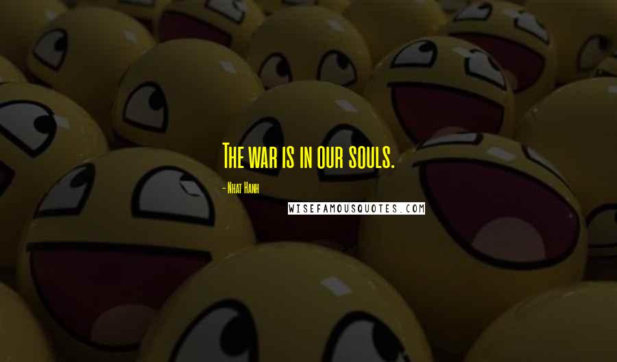 Nhat Hanh Quotes: The war is in our souls.