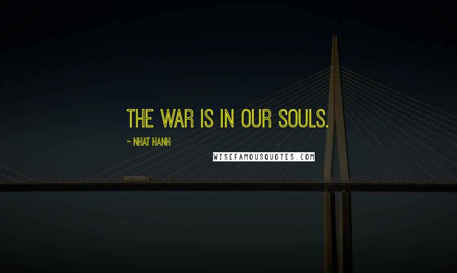 Nhat Hanh Quotes: The war is in our souls.