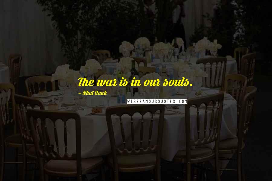 Nhat Hanh Quotes: The war is in our souls.