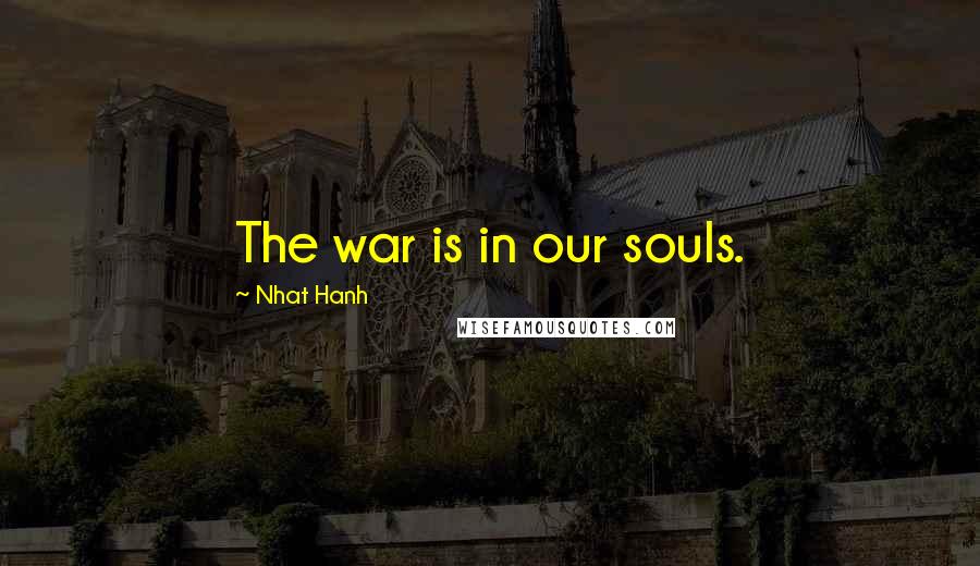 Nhat Hanh Quotes: The war is in our souls.