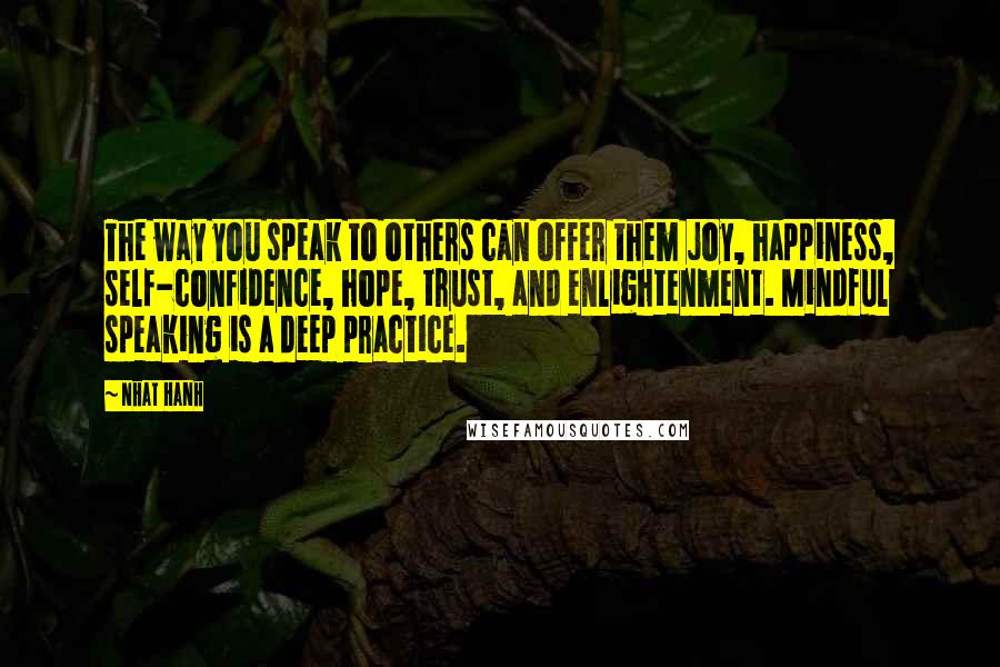 Nhat Hanh Quotes: The way you speak to others can offer them joy, happiness, self-confidence, hope, trust, and enlightenment. Mindful speaking is a deep practice.
