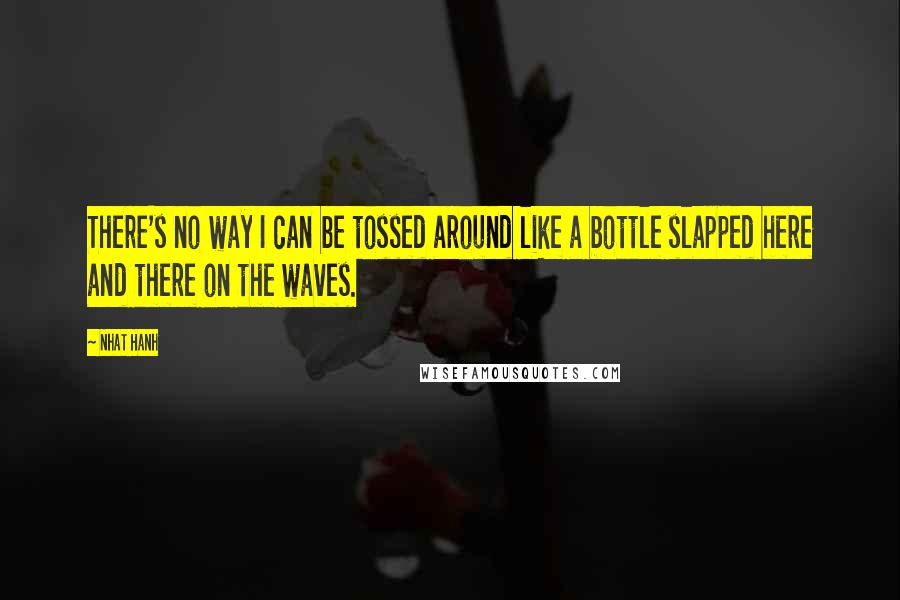 Nhat Hanh Quotes: There's no way I can be tossed around like a bottle slapped here and there on the waves.