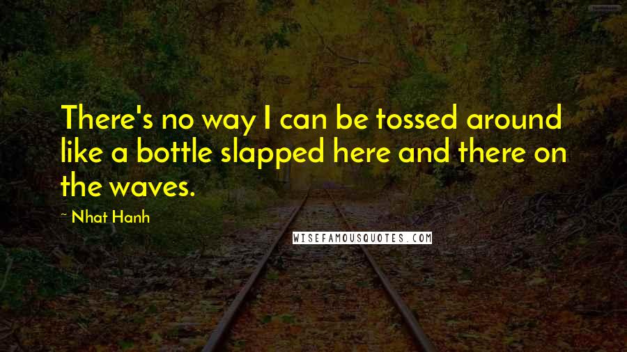 Nhat Hanh Quotes: There's no way I can be tossed around like a bottle slapped here and there on the waves.