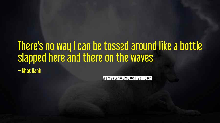 Nhat Hanh Quotes: There's no way I can be tossed around like a bottle slapped here and there on the waves.