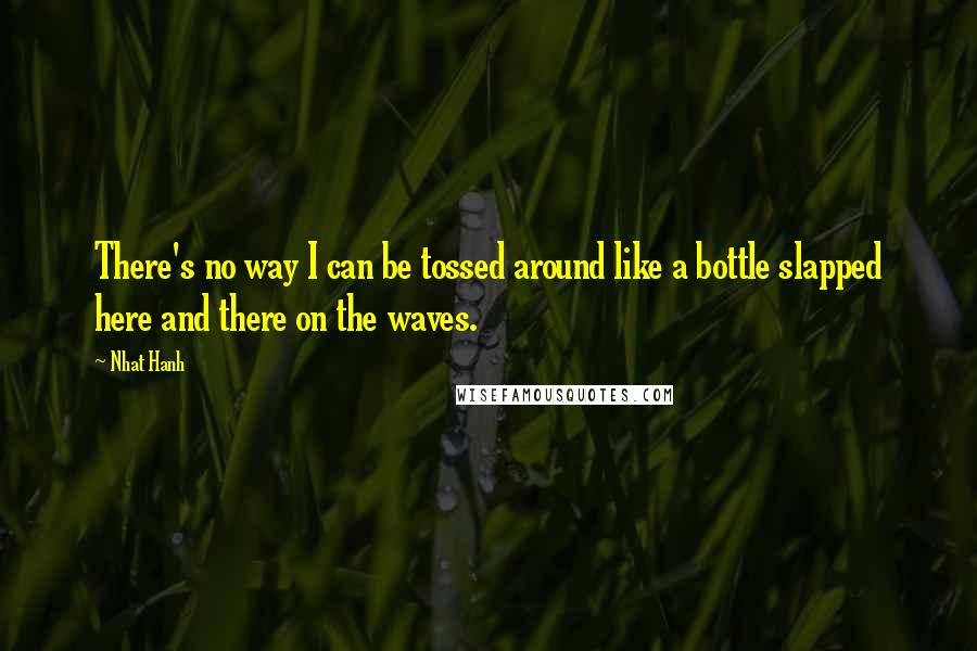 Nhat Hanh Quotes: There's no way I can be tossed around like a bottle slapped here and there on the waves.