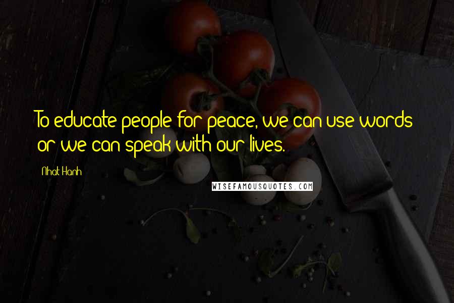 Nhat Hanh Quotes: To educate people for peace, we can use words or we can speak with our lives.