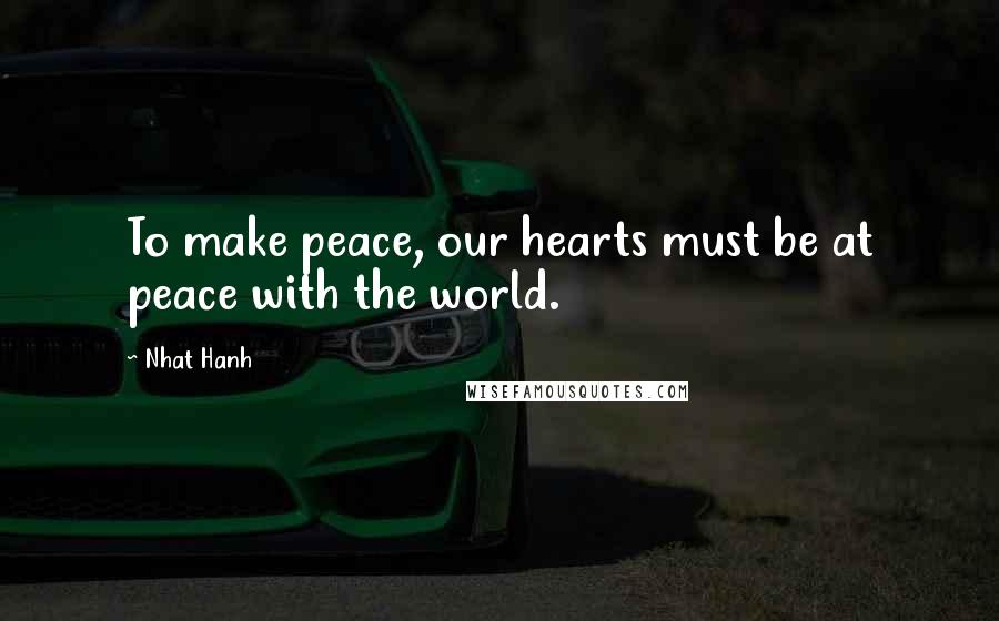 Nhat Hanh Quotes: To make peace, our hearts must be at peace with the world.
