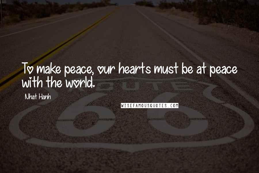 Nhat Hanh Quotes: To make peace, our hearts must be at peace with the world.