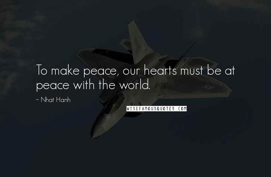 Nhat Hanh Quotes: To make peace, our hearts must be at peace with the world.