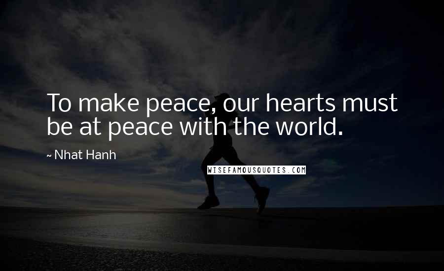 Nhat Hanh Quotes: To make peace, our hearts must be at peace with the world.