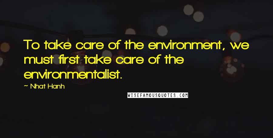 Nhat Hanh Quotes: To take care of the environment, we must first take care of the environmentalist.