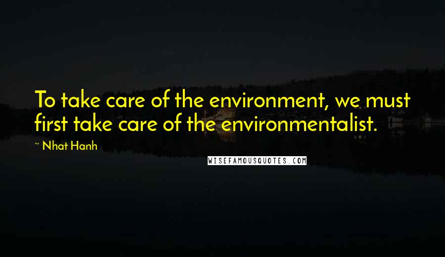 Nhat Hanh Quotes: To take care of the environment, we must first take care of the environmentalist.