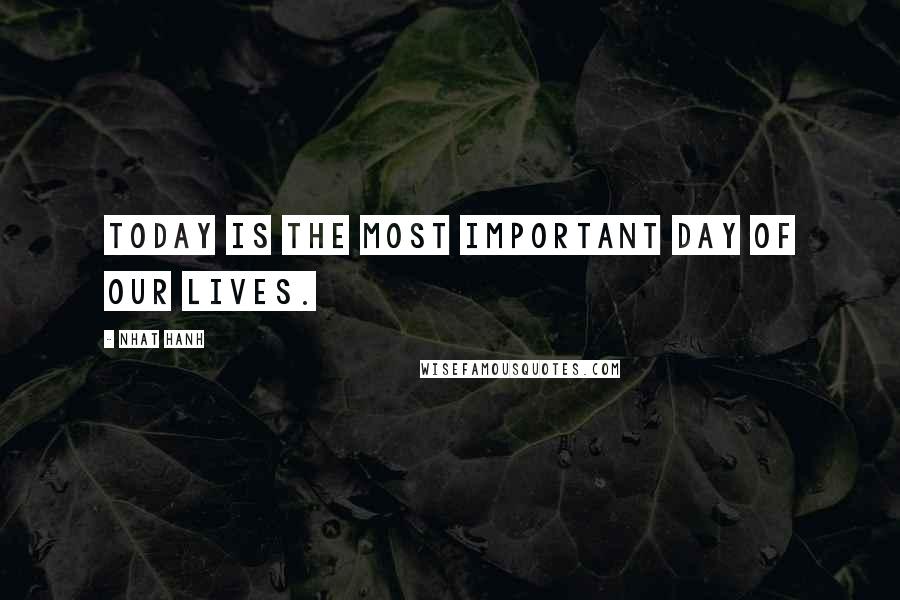 Nhat Hanh Quotes: Today is the most important day of our lives.