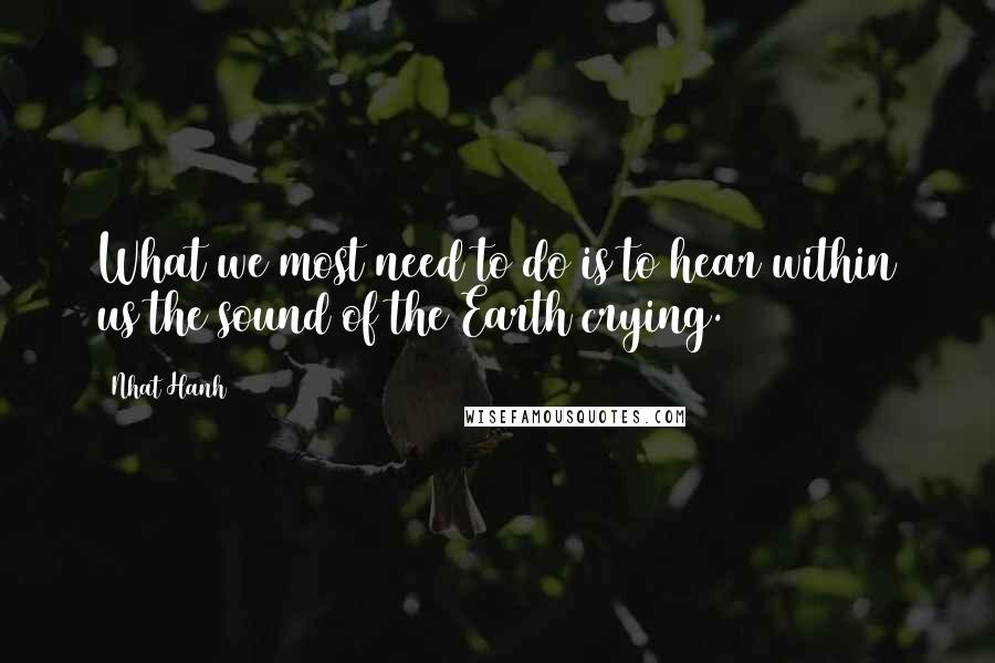 Nhat Hanh Quotes: What we most need to do is to hear within us the sound of the Earth crying.