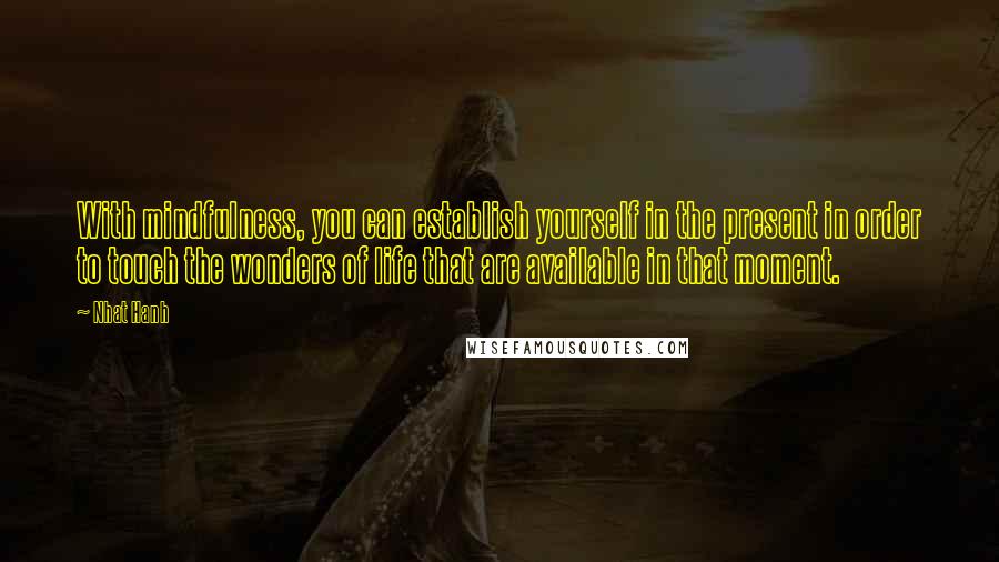 Nhat Hanh Quotes: With mindfulness, you can establish yourself in the present in order to touch the wonders of life that are available in that moment.