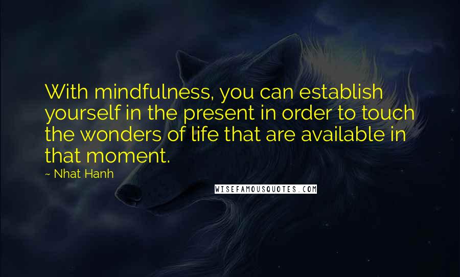 Nhat Hanh Quotes: With mindfulness, you can establish yourself in the present in order to touch the wonders of life that are available in that moment.