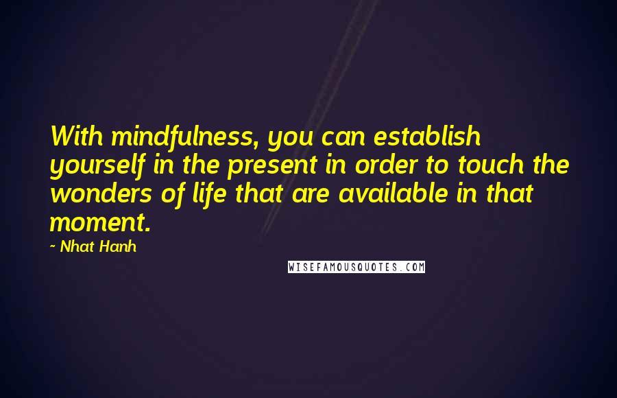 Nhat Hanh Quotes: With mindfulness, you can establish yourself in the present in order to touch the wonders of life that are available in that moment.