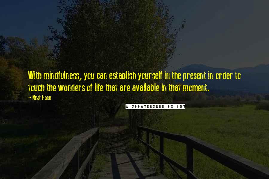 Nhat Hanh Quotes: With mindfulness, you can establish yourself in the present in order to touch the wonders of life that are available in that moment.