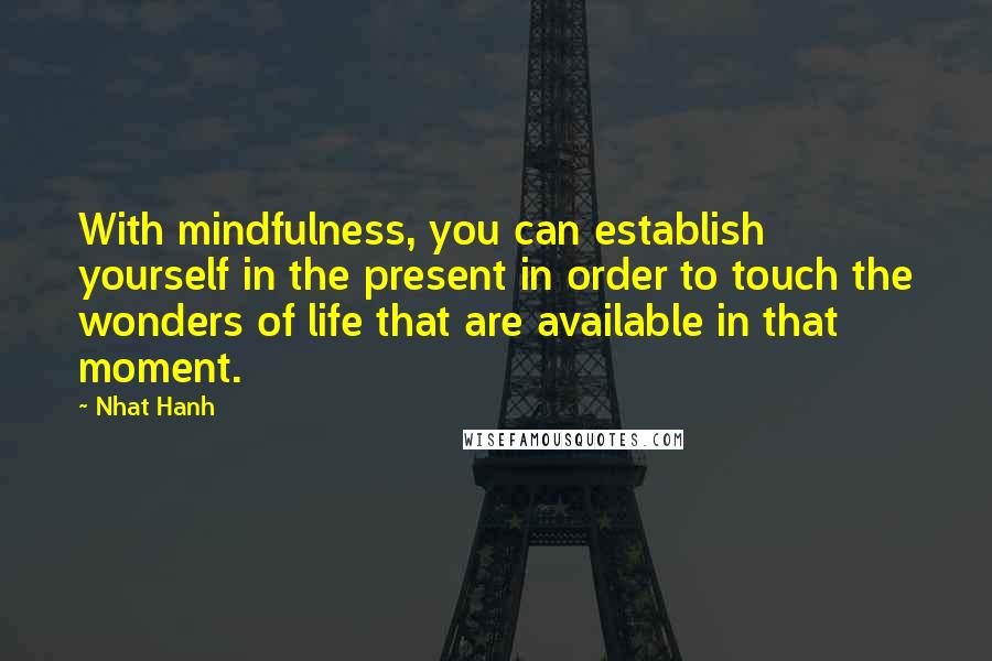 Nhat Hanh Quotes: With mindfulness, you can establish yourself in the present in order to touch the wonders of life that are available in that moment.