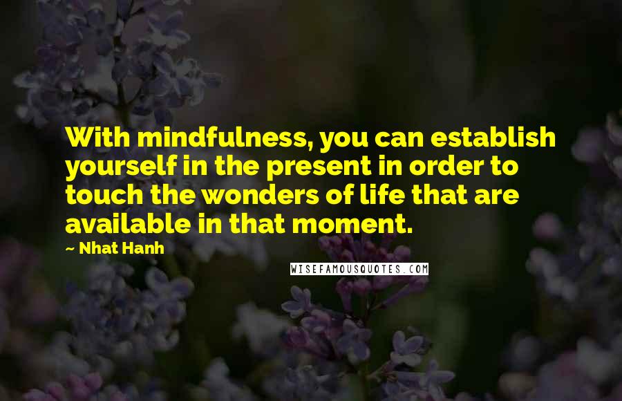 Nhat Hanh Quotes: With mindfulness, you can establish yourself in the present in order to touch the wonders of life that are available in that moment.